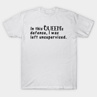 In This Queen's Defense, I Was Left Unsupervised T-Shirt